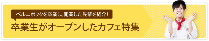 卒業生がオープンしたカフェ特集