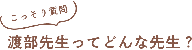 渡部先生ってどんな先生？