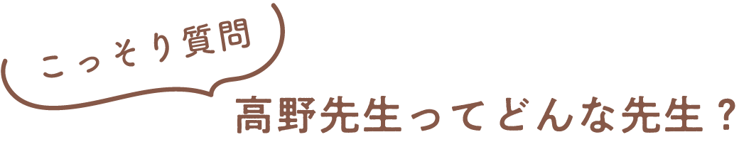 高野先生ってどんな先生？