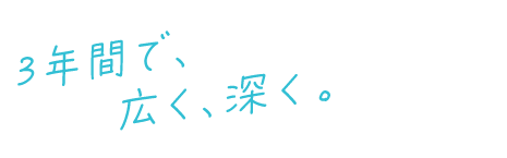 3年間で、広く、深く