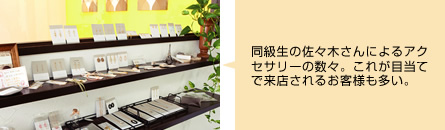 同級生の佐々木さんによるアクセサリーの数々。これが目当てで来店されるお客様も多い。