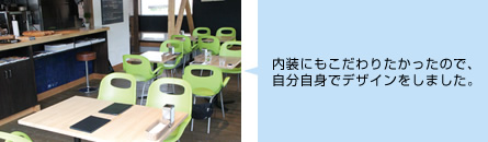 内装にもこだわりたかったので、 自分自身でデザインをしました。
